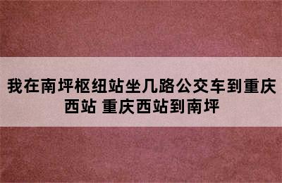 我在南坪枢纽站坐几路公交车到重庆西站 重庆西站到南坪